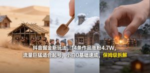 抖音掘金新玩法，14条作品涨粉4.7W，流量巨猛适合起号，小白0基础速成，保姆级拆解-资源站