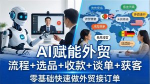 外贸+AI实战课:流程+选品+收款+谈单+获客,零基础快速做外贸接订单-资源站