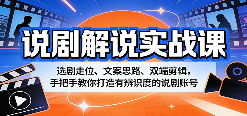 说剧解说实战课:选剧走位、文案思路、双端剪辑,手把手教你打造有辨识度的说剧账号-资源站
