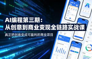 AI编程第三期，从创意到商业变现的全链路实战课，真正把创意变成可盈利的商业项目-资源站