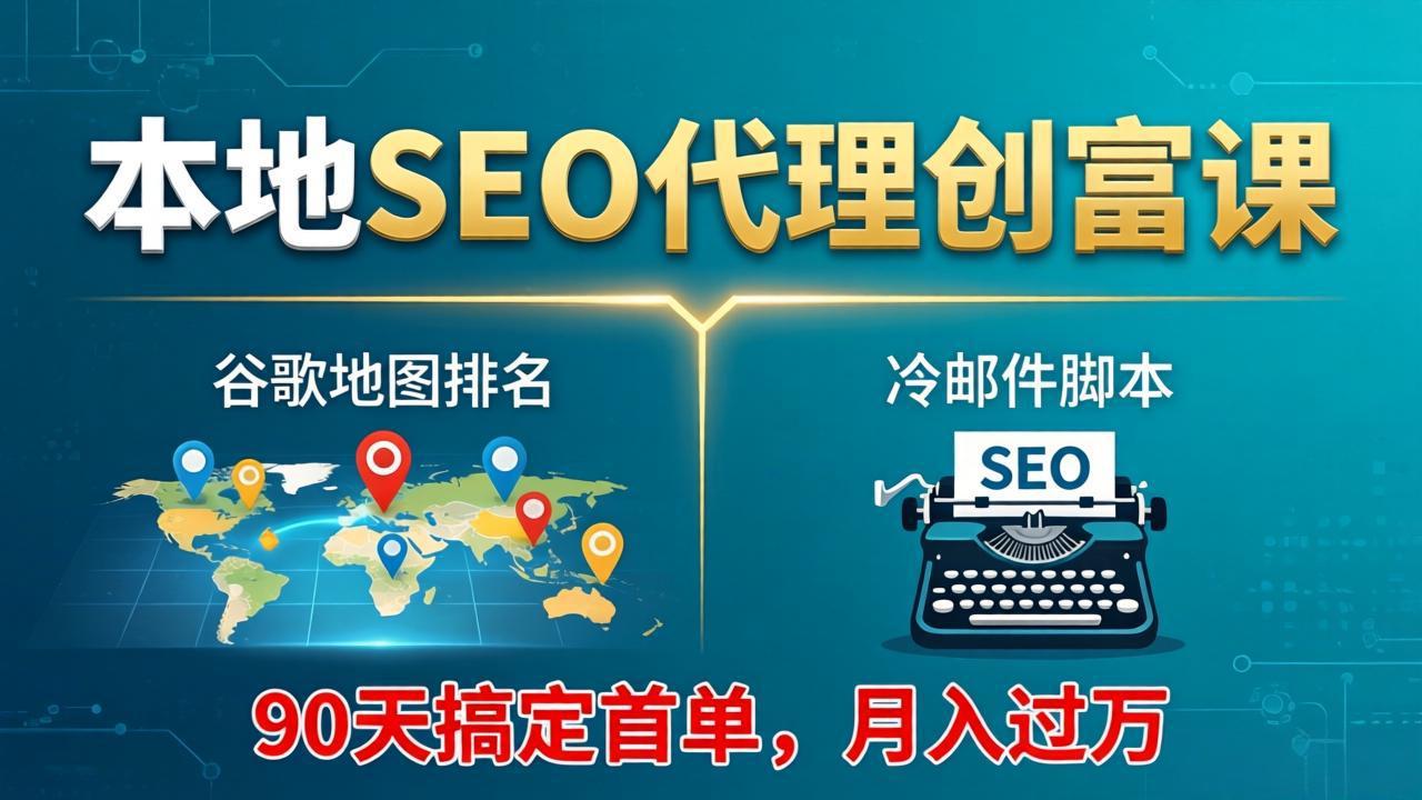 本地SEO代理创富课：谷歌地图排名+冷邮件脚本，90天搞定首单，月入过万实战体系-资源站