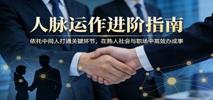 付费文章:人脉运作进阶指南,依托中间人打通关键环节,在熟人社会与职场中高效办成事-资源站