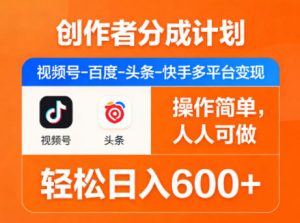 创作者分成计划,视频号-百度-头条-快手多平台变现,操作简单,人人可做,轻松日入600+-资源站