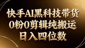 26年最新快手AI黑科技带货,0粉0剪辑,纯搬运,日入四位数-资源站