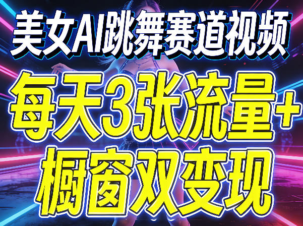 美女AI跳舞赛道视频，每天3张流量+橱窗双变现，新手保姆级制作教学-资源站
