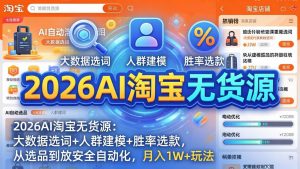 2026AI淘宝无货源-4月更新:大数据选词+人群建模+胜率选款,从选品到放大全自动化,月入1W+玩法-资源站