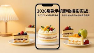 2026爆款手机静物摄影实战：台灯打光+7招构图速成，手机也能拍出商拍感美食商品图-资源站