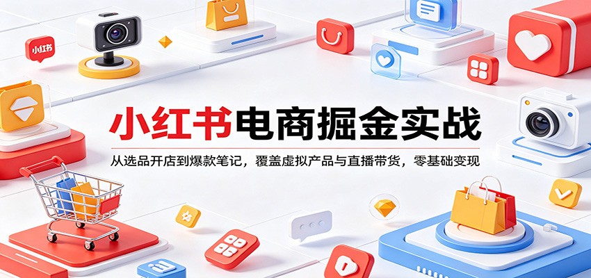 小红书电商掘金实战:从选品开店到爆款笔记,覆盖虚拟产品与直播带货,零基础变现-资源站