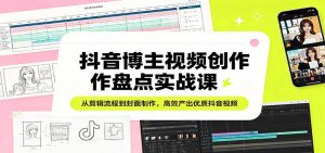 抖音博主视频创作盘点实战课：从剪辑流程到封面制作，高效产出优质抖音视频-资源站