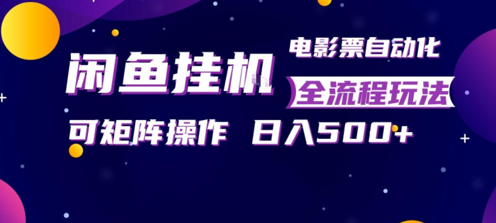 闲鱼全自动售卖电影票，全程挂G，可矩阵操作，小白轻松上手日入5张，稳定副业【揭秘】-资源站