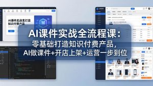 AI课件实战全流程课:零基础打造知识付费产品,AI做课件+开店上架+运营一步到位-资源站