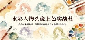 水彩人物头像上色实战营:多风格案例实操,零基础也能稳步进阶水彩头像绘制-资源站