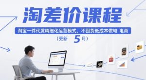 淘差价课程,淘宝一件代发精细化运营模式,不囤货低成本做电商(更新26年4月)-资源站