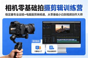 相机零基础拍摄剪辑训练营：稳定器专业运镜+电脑版剪映精通，从零基础小白到视频创作大师-资源站