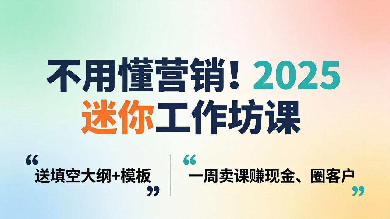 不用懂营销！2025 迷你工作坊课：送填空大纲 + 模板，一周卖课赚现金、圈客户-资源站