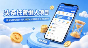 头条托管懒人项目，每天仅需10分钟，月入2000+，纯无脑操作，手机就能操作【揭秘】-资源站