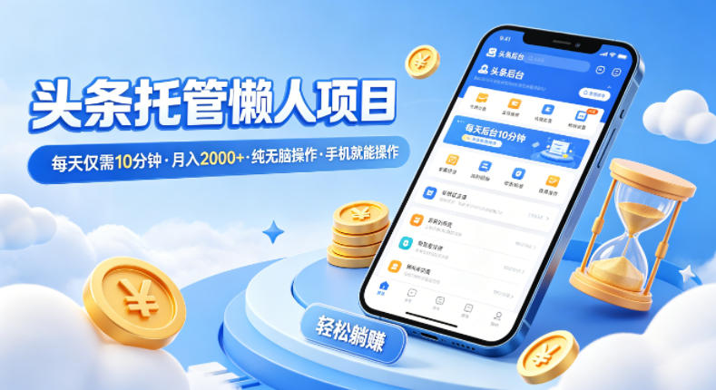 头条托管懒人项目，每天仅需10分钟，月入2000+，纯无脑操作，手机就能操作【揭秘】-资源站