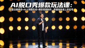 AI脱口秀爆款玩法课：抖音注册养号+AI人物图生成+爆款视频制作，零基础快速上手起号-资源站