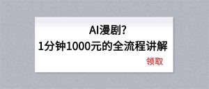 AI漫剧1分钟1000元的全流程讲解-资源站