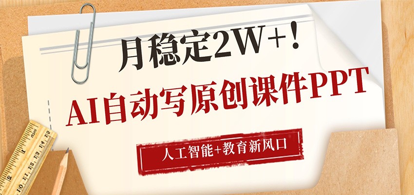 AI自动写原创课件PPT，人工智能+教育新AI风口，月稳定2W+-资源站