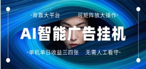 AI 智能广告挂机 全自动ai脚本运行 日入300-400无需人工看守 长期稳定 可矩阵放大-资源站