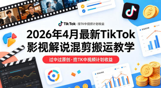 26年4月最新TikTok影视解说混剪搬运教学，过中过原创，撸TK中视频计划收益-资源站
