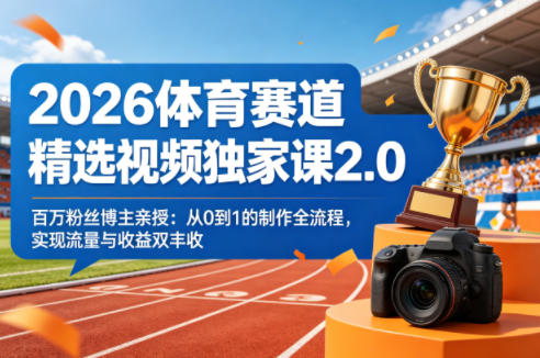 2026体育赛道精选视频独家课2.0，百万粉丝博主亲授：从0到1的制作全流程，实现流量与收益双丰收-资源站