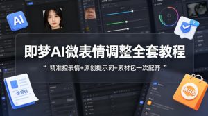 即梦AI微表情调整全套教程，精准控表情+原创提示词+素材包一次配齐-资源站