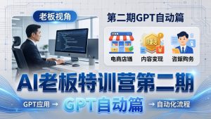 AI老板特训营第二期GPT自动篇：GPT应用+赚钱案例+自动化流程，老板AI降本增效课-资源站