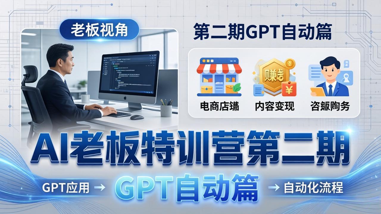 AI老板特训营第二期GPT自动篇：GPT应用+赚钱案例+自动化流程，老板AI降本增效课-资源站