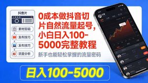 0成本做抖音切片自然流量起号，小白日入100-5000完整教程-资源站