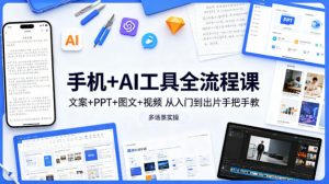 手机+AI工具全流程课，文案+PPT+图文+视频，从入门到出片手把手教，多场景实操-资源站