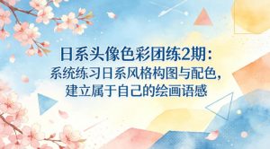 日系头像色彩团练2期：系统练习日系风格构图与配色，建立属于自己的绘画语感-资源站