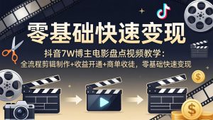 抖音7W博主电影盘点视频教学：全流程剪辑制作+收益开通+商单收徒，零基础快速变现-资源站