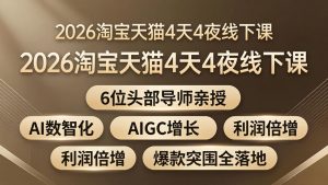 2026淘宝天猫4天4夜线下课：6位头部导师亲授，AI数智化+AIGC增长+利润倍增+爆款突围全落地-资源站