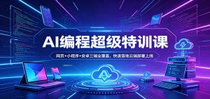 AI编程超级特训课：网页+小程序+安卓三端全覆盖，快速落地云端部署上线-资源站