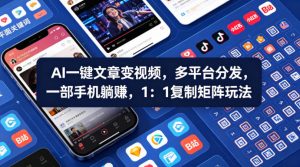 Ai一键文章变视频，多平台分发，一部手机躺賺，1：1复制矩阵玩法-资源站