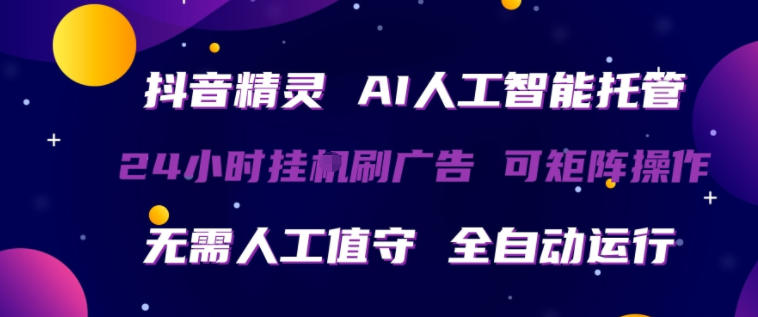 抖音精灵AI人工智能托管，24小时全自动刷广告，无需人工值守，可矩阵操作【揭秘】-资源站