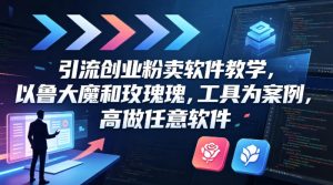 引流创业粉卖软件教学，以鲁大魔和玫瑰工具为案例，可做任意软件-资源站