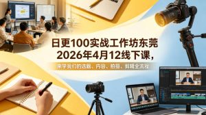 日更100实条‬战工作坊东莞2026年4月12线下课，来学我们的选题、内容、拍摄、剪辑全流程-资源站