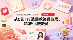 小红书饰品IP孵化实战课｜从0到1打造爆款饰品账号，精准引流变现-资源站