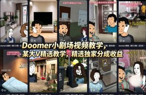 Doomer小剧场视频教学，某大V精选教学，精选独家分成收益-资源站