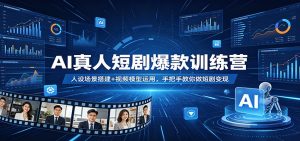 AI真人短剧爆款训练营：人设场景搭建+视频模型运用，手把手教你做短剧变现-资源站