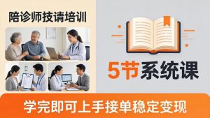 想做陪诊师不知从何下手？5节系统课教你掌握核心技能，学完即可上手接单稳定变现-资源站