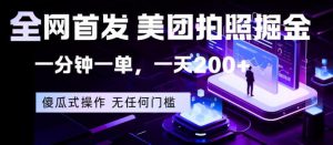 全网首发，美团拍照掘金，一分钟一单，一天200+，一部手机即可，无任何门槛【揭秘】-资源站