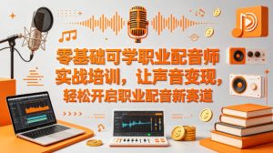 零基础可学职业配音师实战培训，让声音变现，轻松开启职业配音新赛道-资源站