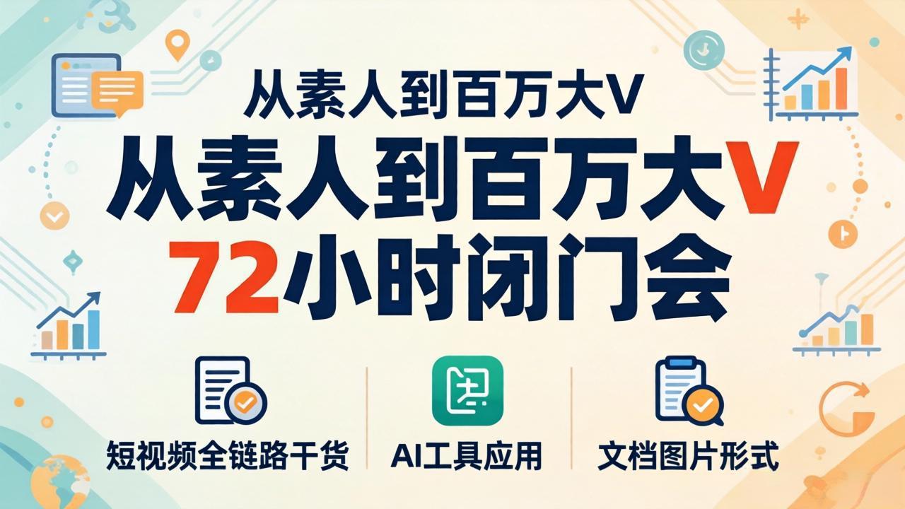 从素人到百万大V 72小时闭门会：短视频全链路干货+AI工具应用，文档图片形式轻松学变现-资源站
