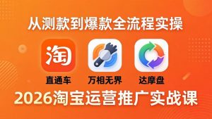 2026淘宝运营推广实战课-更新4月20：直通车 + 万相无界 + 达摩盘，从测款到爆款全流程实操-资源站