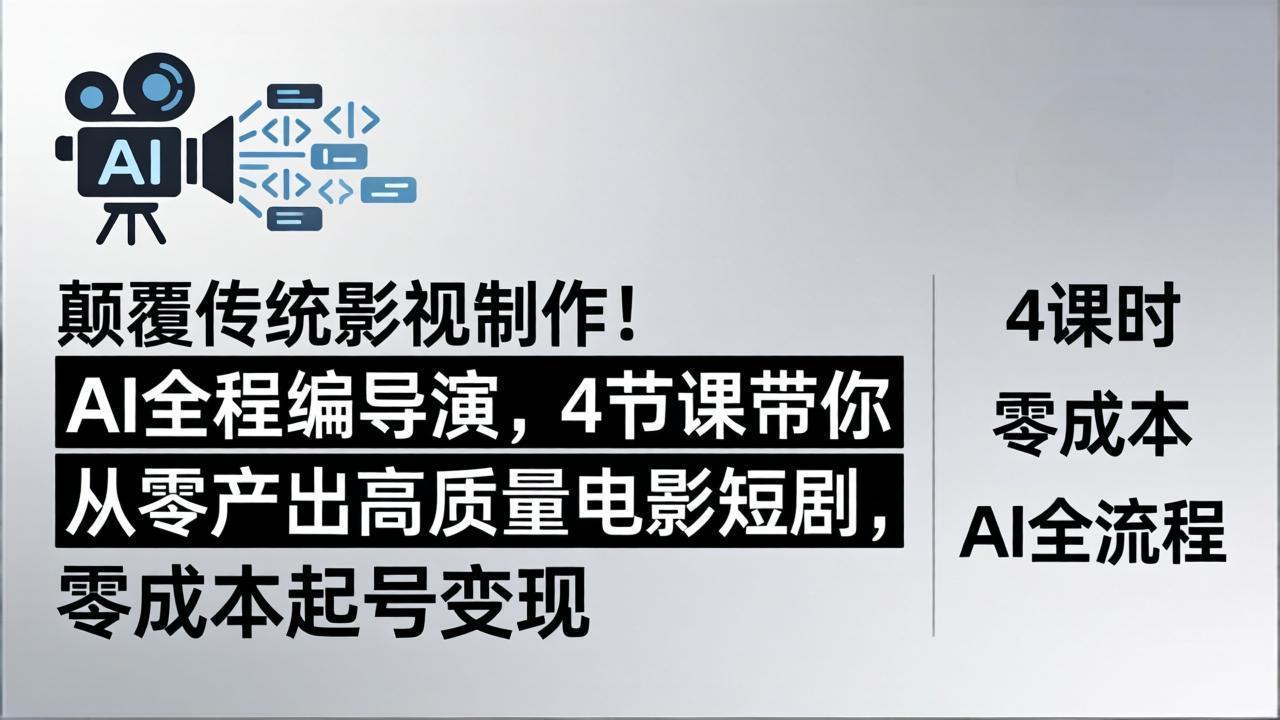 颠覆传统影视制作！AI全程编导演，4节课带你从零产出高质量电影短剧，零成本起号变现-资源站