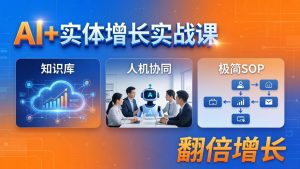 AI+实体增长实战课：知识库+人机协同+极简SOP，助力实体业务翻倍增长-资源站